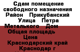 Сдам помещение свободного назначения › Район ­ Прикубанский › Улица ­ Петра Металького › Дом ­ 28 › Общая площадь ­ 77 › Цена ­ 500 - Краснодарский край, Краснодар г. Недвижимость » Помещения аренда   . Краснодарский край,Краснодар г.